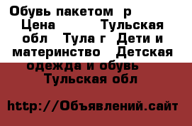 Обувь пакетом (р.19-21) › Цена ­ 499 - Тульская обл., Тула г. Дети и материнство » Детская одежда и обувь   . Тульская обл.